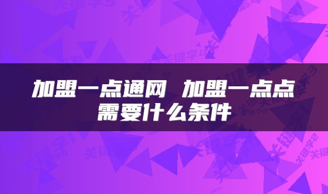 加盟一点通网 加盟一点点需要什么条件