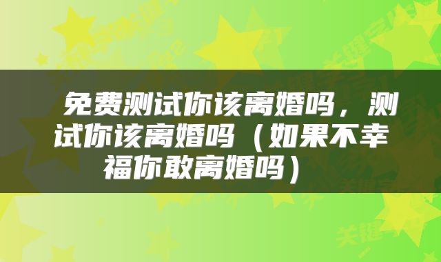  免费测试你该离婚吗，测试你该离婚吗（如果不幸福你敢离婚吗） 