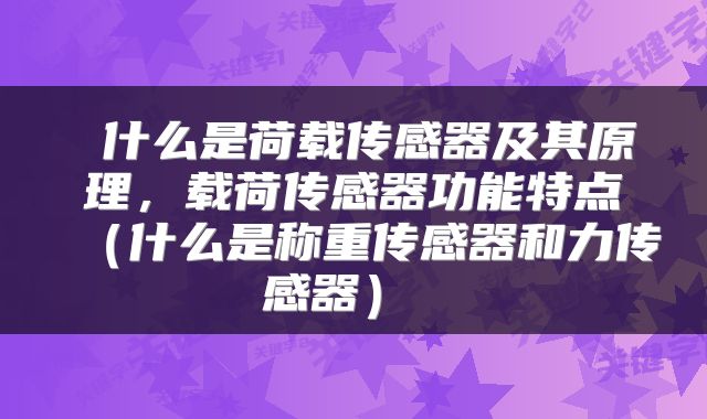  什么是荷载传感器及其原理，载荷传感器功能特点（什么是称重传感器和力传感器） 
