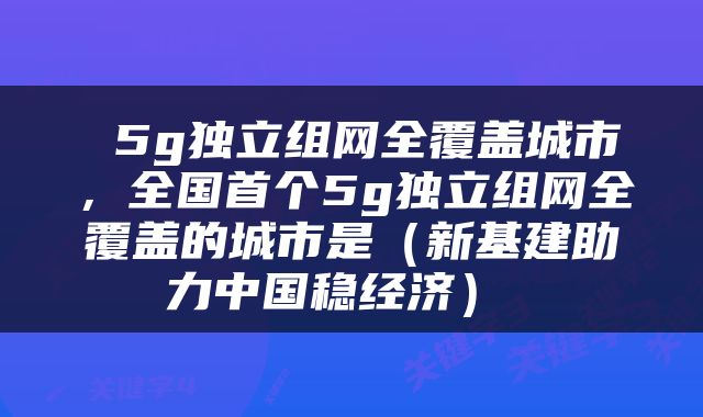  5g独立组网全覆盖城市，全国首个5g独立组网全覆盖的城市是（新基建助力中国稳经济） 