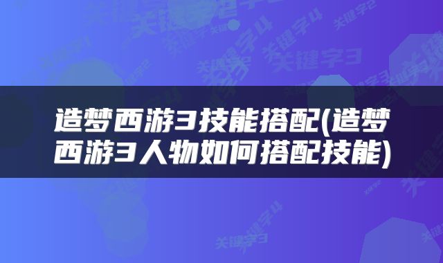 造梦西游3技能搭配(造梦西游3人物如何搭配技能)