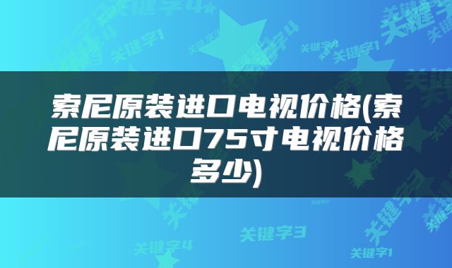 索尼原装进口电视价格(索尼原装进口75寸电视价格多少)