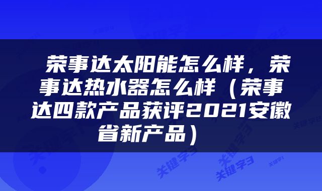 荣事达太阳能怎么样,荣事达热水器怎么样(荣事达四款产品获评2021安徽省新产品)