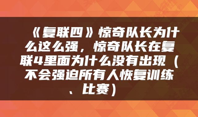  《复联四》惊奇队长为什么这么强，惊奇队长在复联4里面为什么没有出现（不会强迫所有人恢复训练、比赛） 
