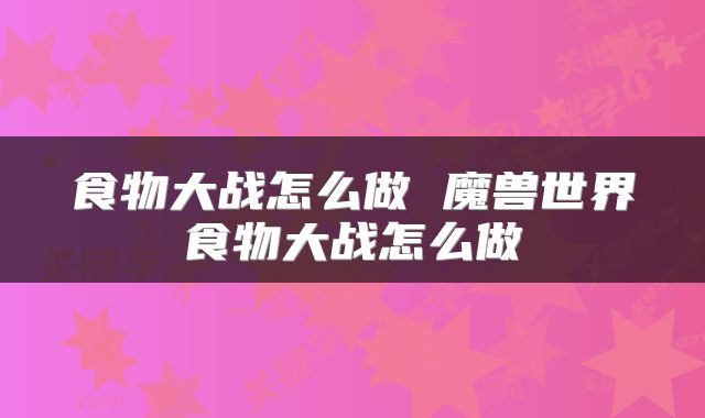 食物大战怎么做 魔兽世界食物大战怎么做