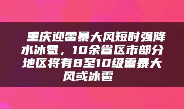  重庆迎雷暴大风短时强降水冰雹，10余省区市部分地区将有8至10级雷暴大风或冰雹 