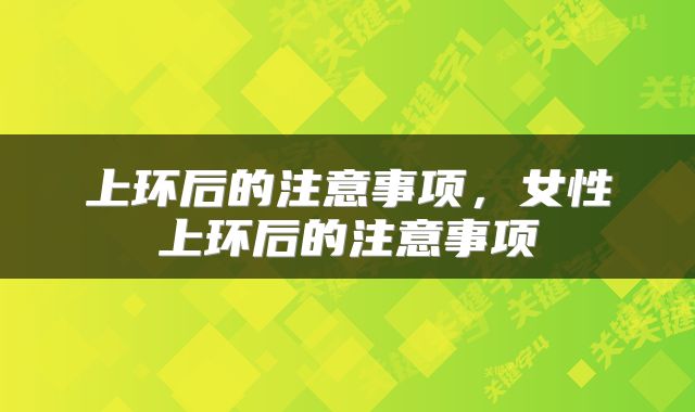 上环后的注意事项，女性上环后的注意事项
