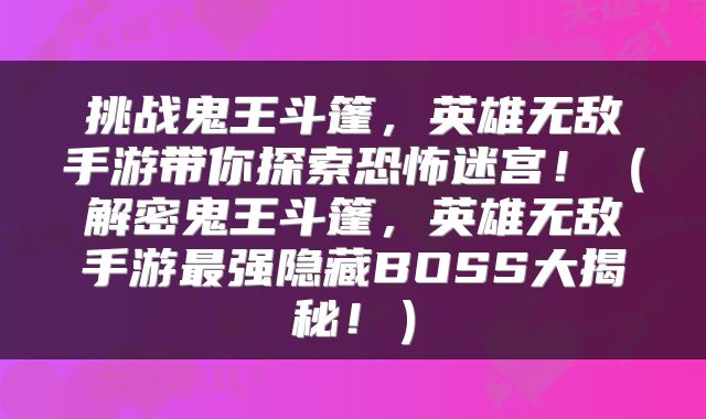 挑战鬼王斗篷，英雄无敌手游带你探索恐怖迷宫！（解密鬼王斗篷，英雄无敌手游最强隐藏BOSS大揭秘！）