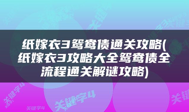 纸嫁衣3鸳鸯债通关攻略(纸嫁衣3攻略大全鸳鸯债全流程通关解谜攻略)