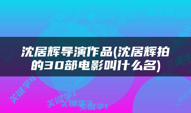 沈居辉导演作品(沈居辉拍的30部电影叫什么名)