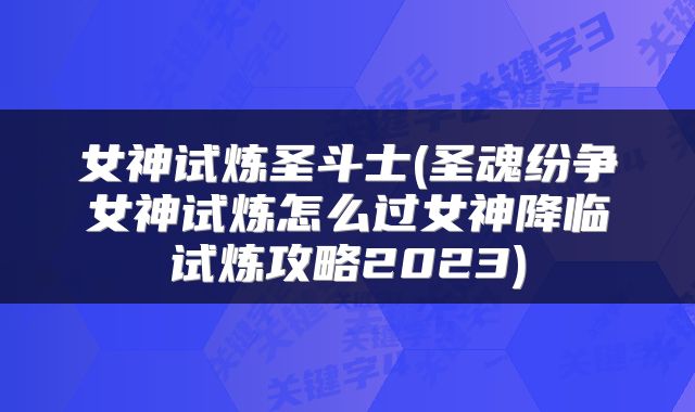 女神试炼圣斗士(圣魂纷争女神试炼怎么过女神降临试炼攻略2023)