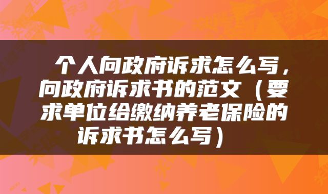  个人向政府诉求怎么写，向政府诉求书的范文（要求单位给缴纳养老保险的诉求书怎么写） 