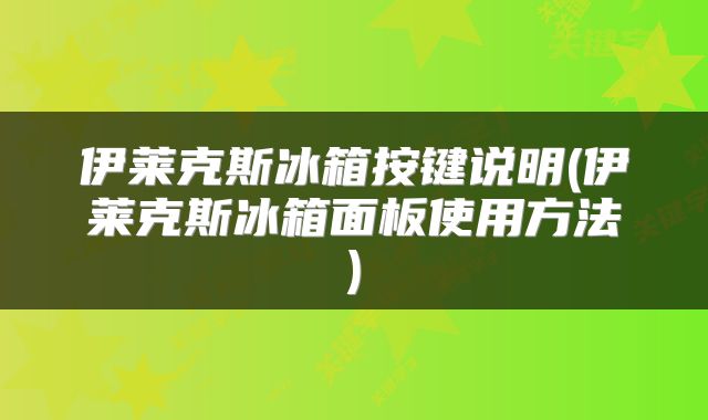 伊莱克斯冰箱按键说明(伊莱克斯冰箱面板使用方法)