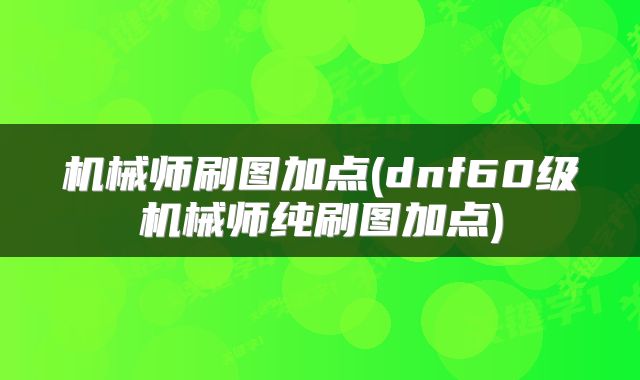 机械师刷图加点(dnf60级机械师纯刷图加点)