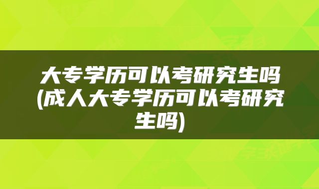 大专学历可以考研究生吗(成人大专学历可以考研究生吗)