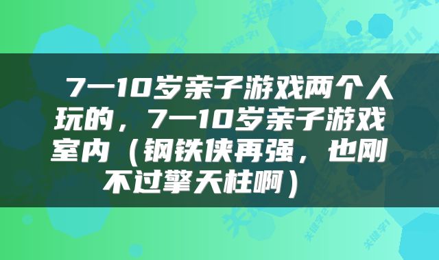  7一10岁亲子游戏两个人玩的，7一10岁亲子游戏室内（钢铁侠再强，也刚不过擎天柱啊） 
