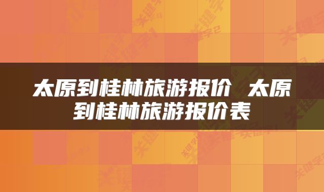 太原到桂林旅游报价 太原到桂林旅游报价表