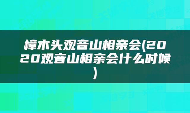 樟木头观音山相亲会(2020观音山相亲会什么时候)