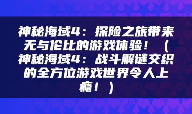 神秘海域4：探险之旅带来无与伦比的游戏体验！（神秘海域4：战斗解谜交织的全方位游戏世界令人上瘾！）