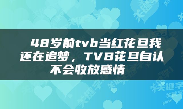  48岁前tvb当红花旦我还在追梦，TVB花旦自认不会收放感情 