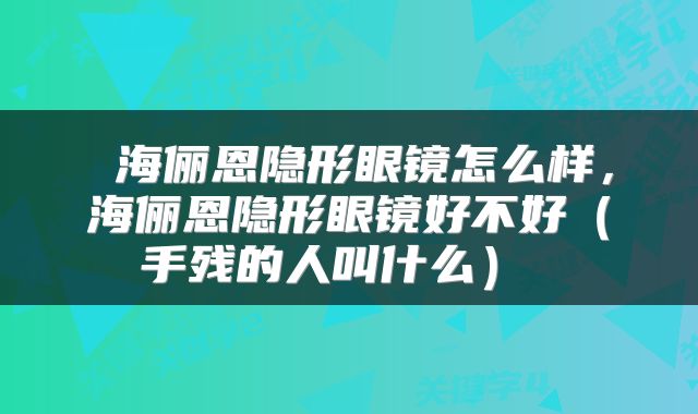  海俪恩隐形眼镜怎么样，海俪恩隐形眼镜好不好（手残的人叫什么） 