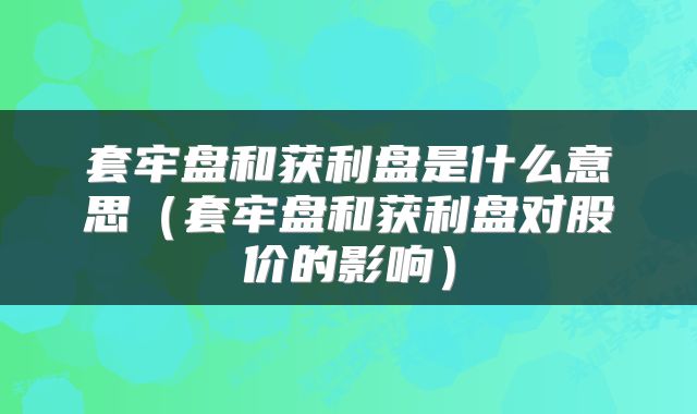 套牢盘和获利盘是什么意思（套牢盘和获利盘对股价的影响）