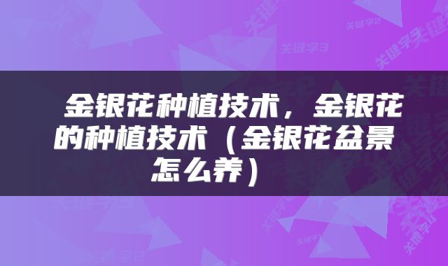 金银花种植技术,金银花的种植技术(金银花盆景怎么养)