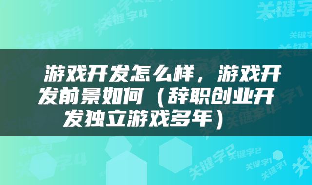  游戏开发怎么样，游戏开发前景如何（辞职创业开发独立游戏多年） 