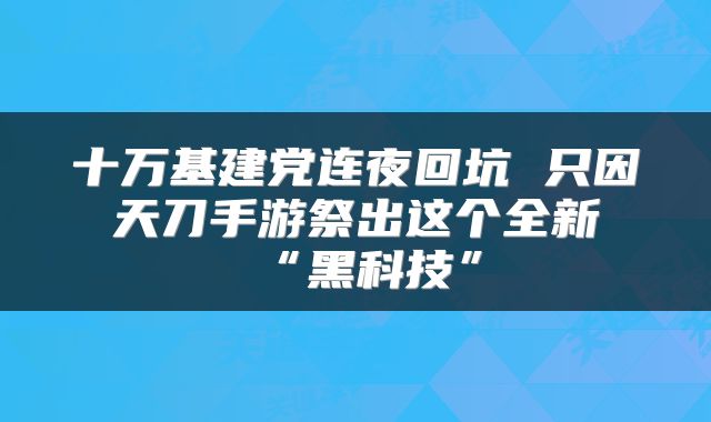 十万基建党连夜回坑 只因天刀手游祭出这个全新“黑科技”