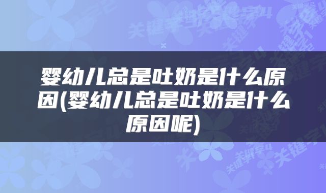 婴幼儿总是吐奶是什么原因(婴幼儿总是吐奶是什么原因呢)