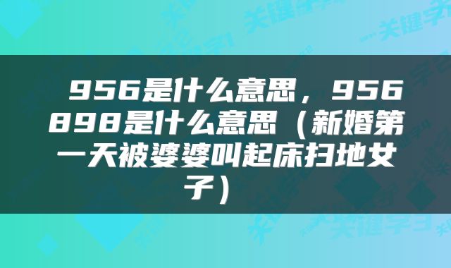  956是什么意思，956898是什么意思（新婚第一天被婆婆叫起床扫地女子） 