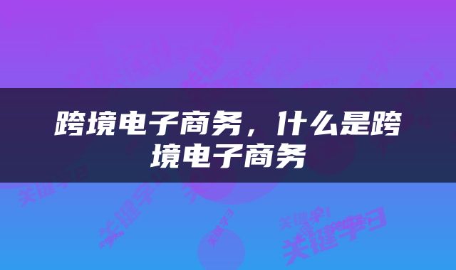 跨境电子商务，什么是跨境电子商务