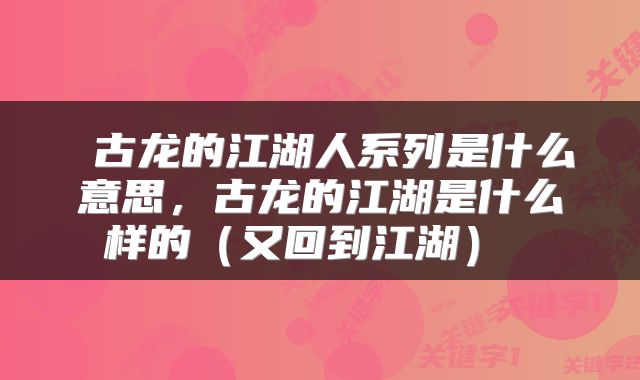  古龙的江湖人系列是什么意思，古龙的江湖是什么样的（又回到江湖） 