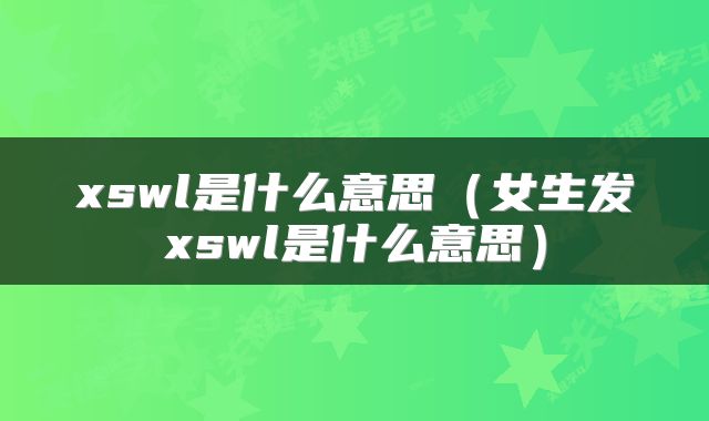 xswl是什么意思（女生发xswl是什么意思）