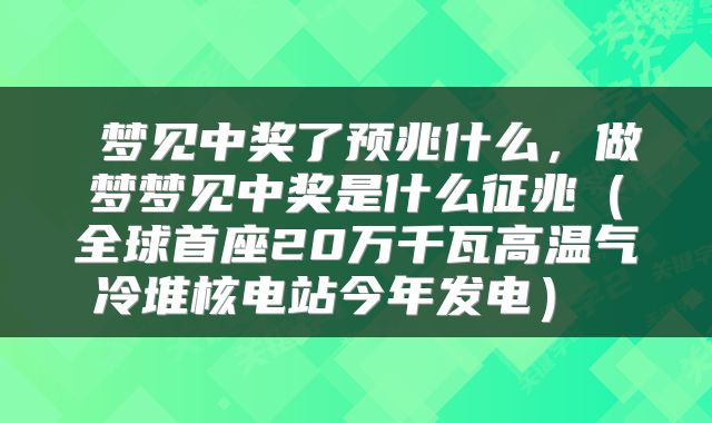  梦见中奖了预兆什么，做梦梦见中奖是什么征兆（全球首座20万千瓦高温气冷堆核电站今年发电） 