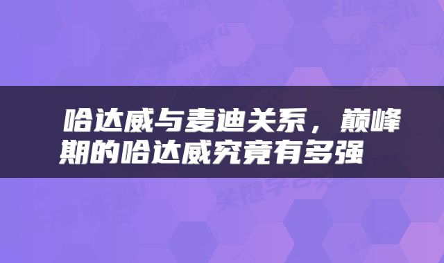  哈达威与麦迪关系，巅峰期的哈达威究竟有多强 