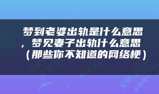  梦到老婆出轨是什么意思，梦见妻子出轨什么意思（那些你不知道的网络梗） 