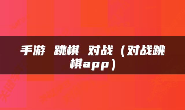 手游 跳棋 对战（对战跳棋app）