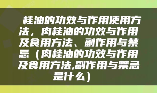 桂油的功效与作用使用方法，肉桂油的功效与作用及食用方法、副作用与禁忌（肉桂油的功效与作用及食用方法,副作用与禁忌是什么） 