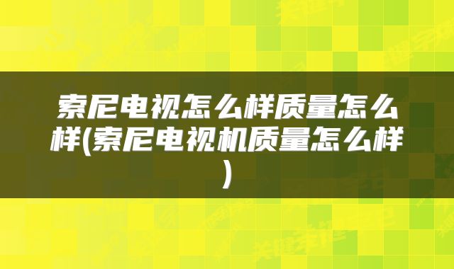 索尼电视怎么样质量怎么样(索尼电视机质量怎么样)