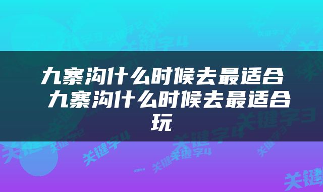 九寨沟什么时候去最适合 九寨沟什么时候去最适合玩