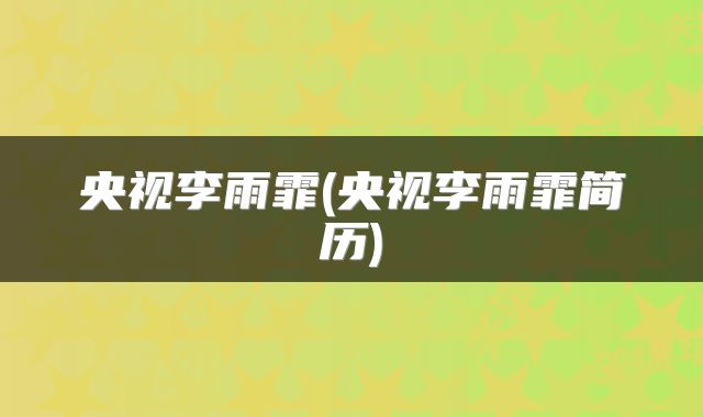 央视李雨霏(央视李雨霏简历)