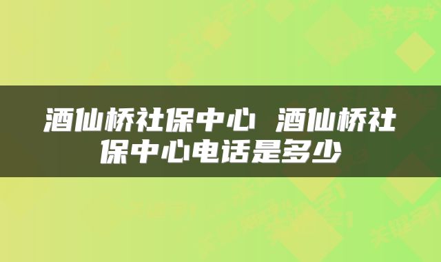 酒仙桥社保中心 酒仙桥社保中心电话是多少