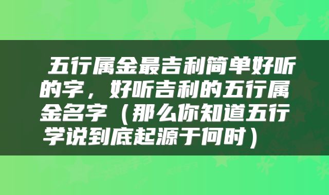  五行属金最吉利简单好听的字，好听吉利的五行属金名字（那么你知道五行学说到底起源于何时） 