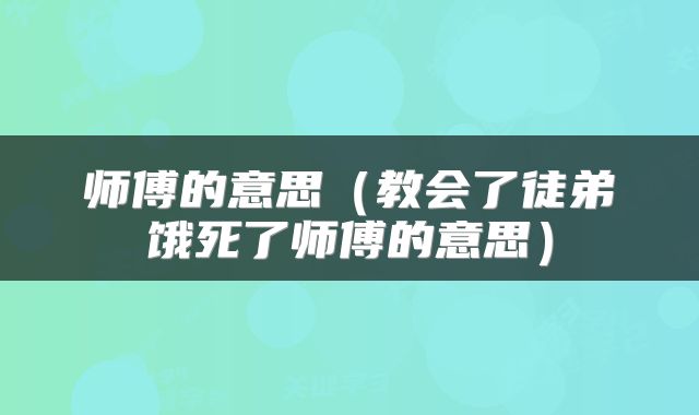 师傅的意思（教会了徒弟饿死了师傅的意思）