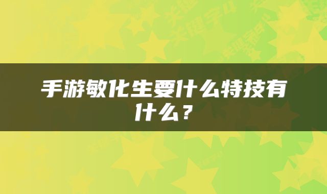 手游敏化生要什么特技有什么？
