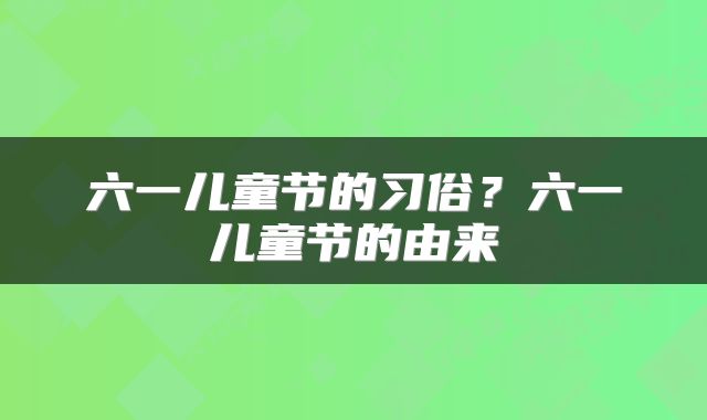 六一儿童节的习俗？六一儿童节的由来