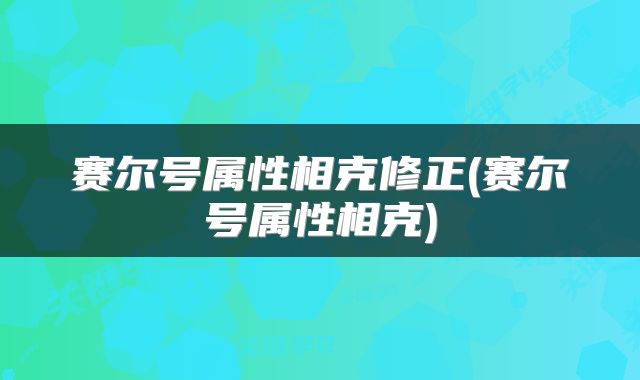 赛尔号属性相克修正(赛尔号属性相克)