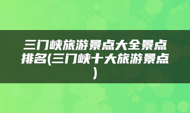 三门峡旅游景点大全景点排名(三门峡十大旅游景点)