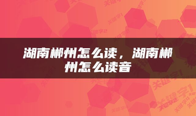 湖南郴州怎么读，湖南郴州怎么读音